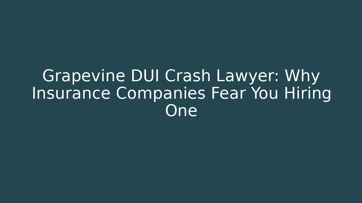 Grapevine DUI Crash Lawyer: Why Insurance Companies Fear You Hiring One