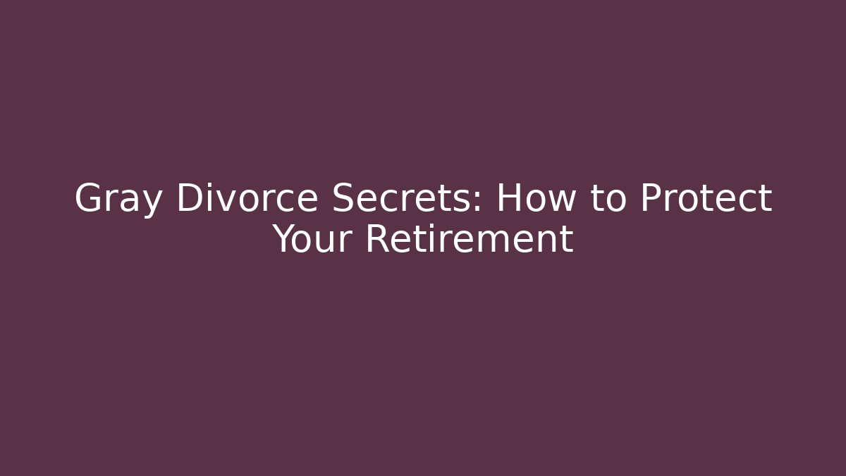 Gray Divorce Secrets: How to Protect Your Retirement - WealthxGroup