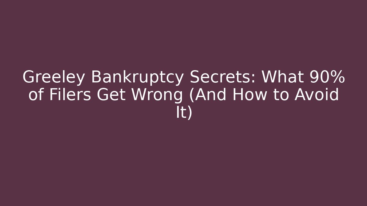 Greeley Bankruptcy Secrets: What 90% of Filers Get Wrong (And How to Avoid It)