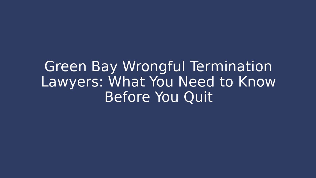 Green Bay Wrongful Termination Lawyers: What You Need to Know Before You Quit