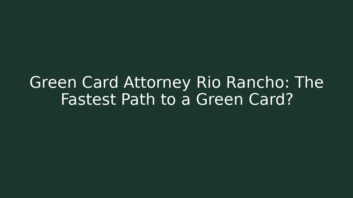 Green Card Attorney Rio Rancho: The Fastest Path to a Green Card?