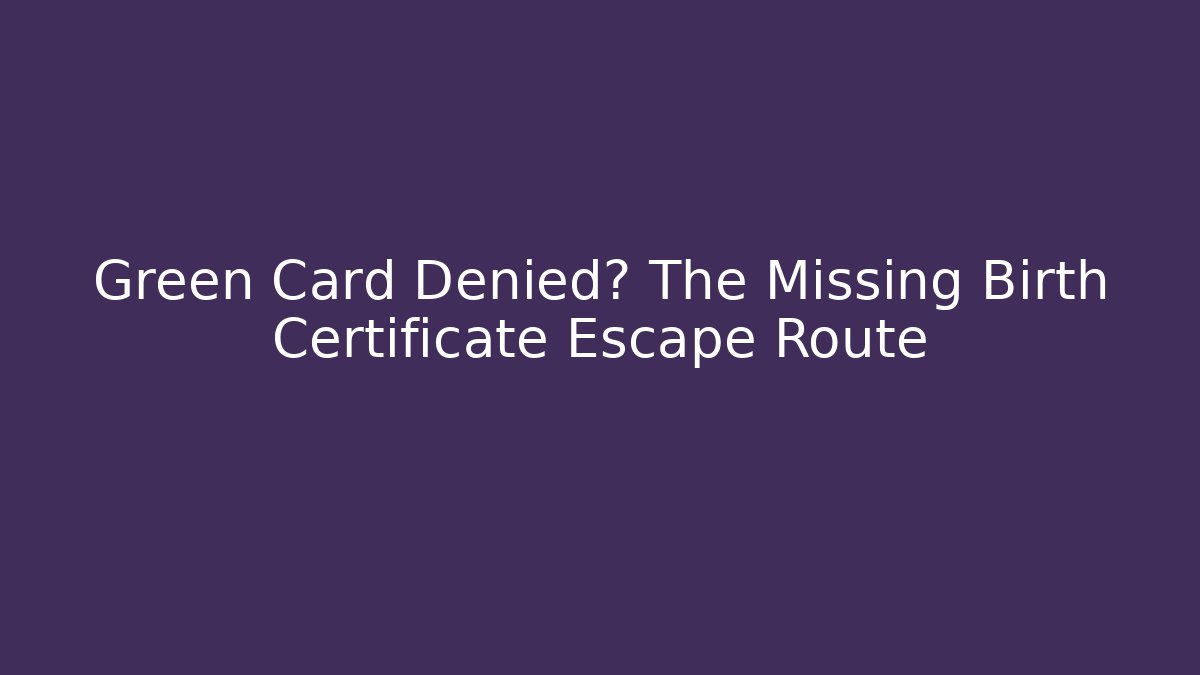Green Card Denied? The Missing Birth Certificate Escape Route