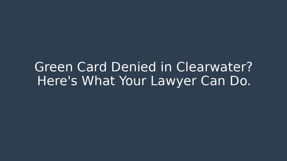 Green Card Denied in Clearwater? Here's What Your Lawyer Can Do. - WealthxGroup