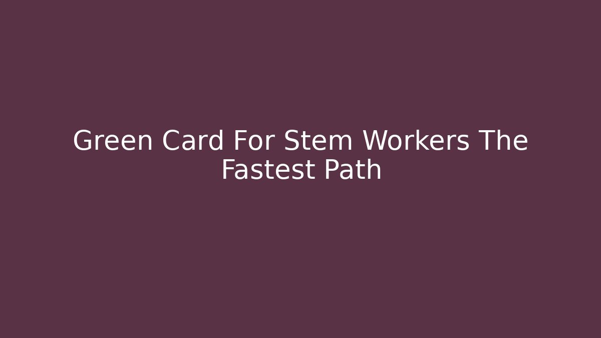 Green Card For Stem Workers The Fastest Path