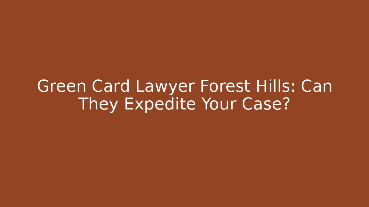 Green Card Lawyer Forest Hills: Can They Expedite Your Case?
