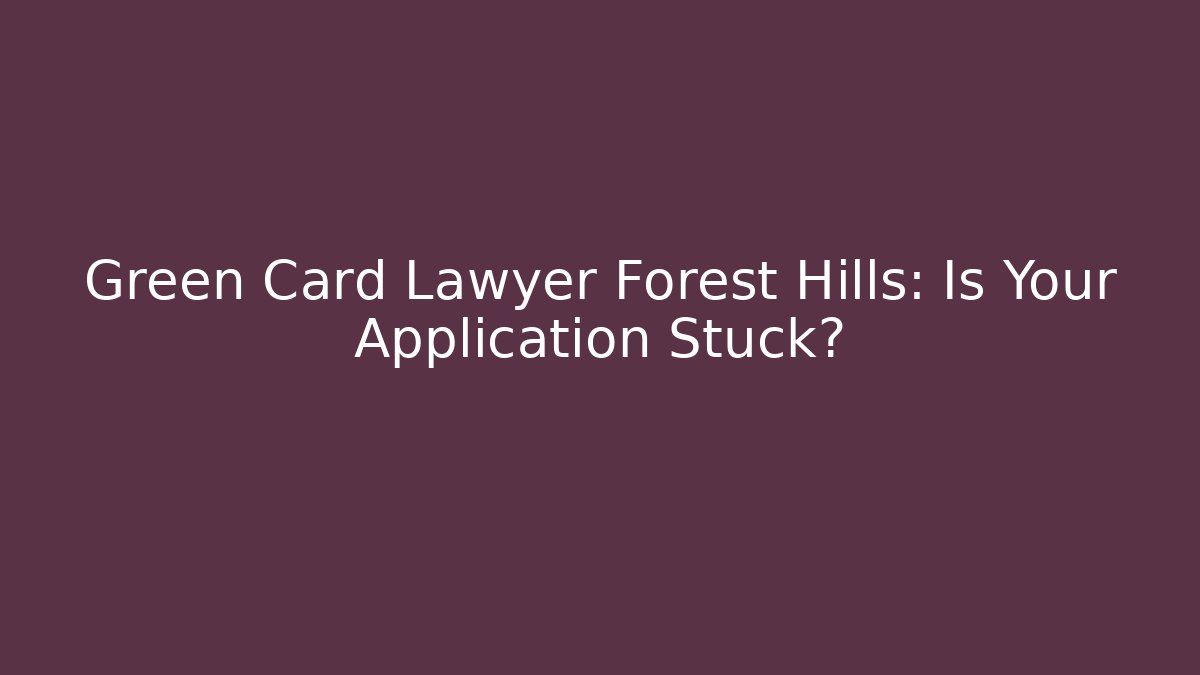 Green Card Lawyer Forest Hills: Is Your Application Stuck?