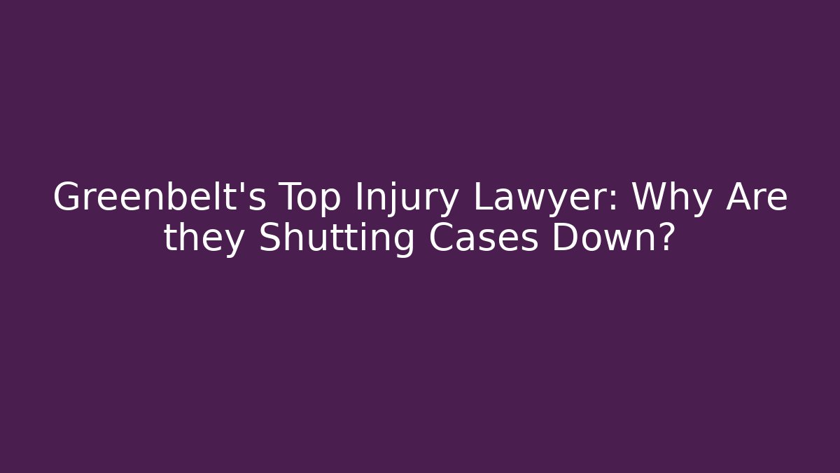 Greenbelt's Top Injury Lawyer: Why Are they Shutting Cases Down?