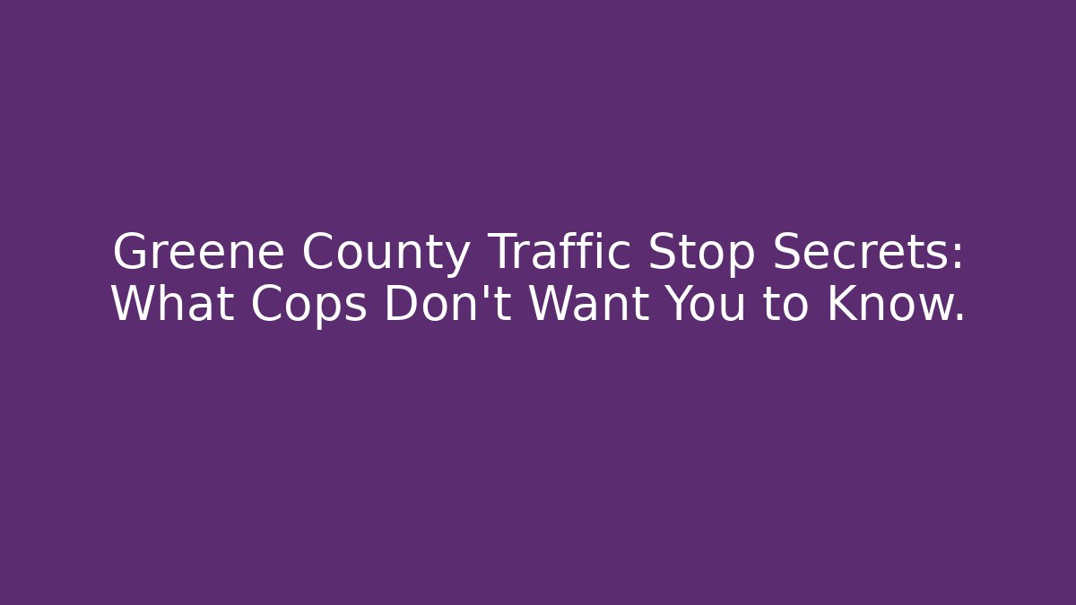 Greene County Traffic Stop Secrets: What Cops Don’t Want You to Know.