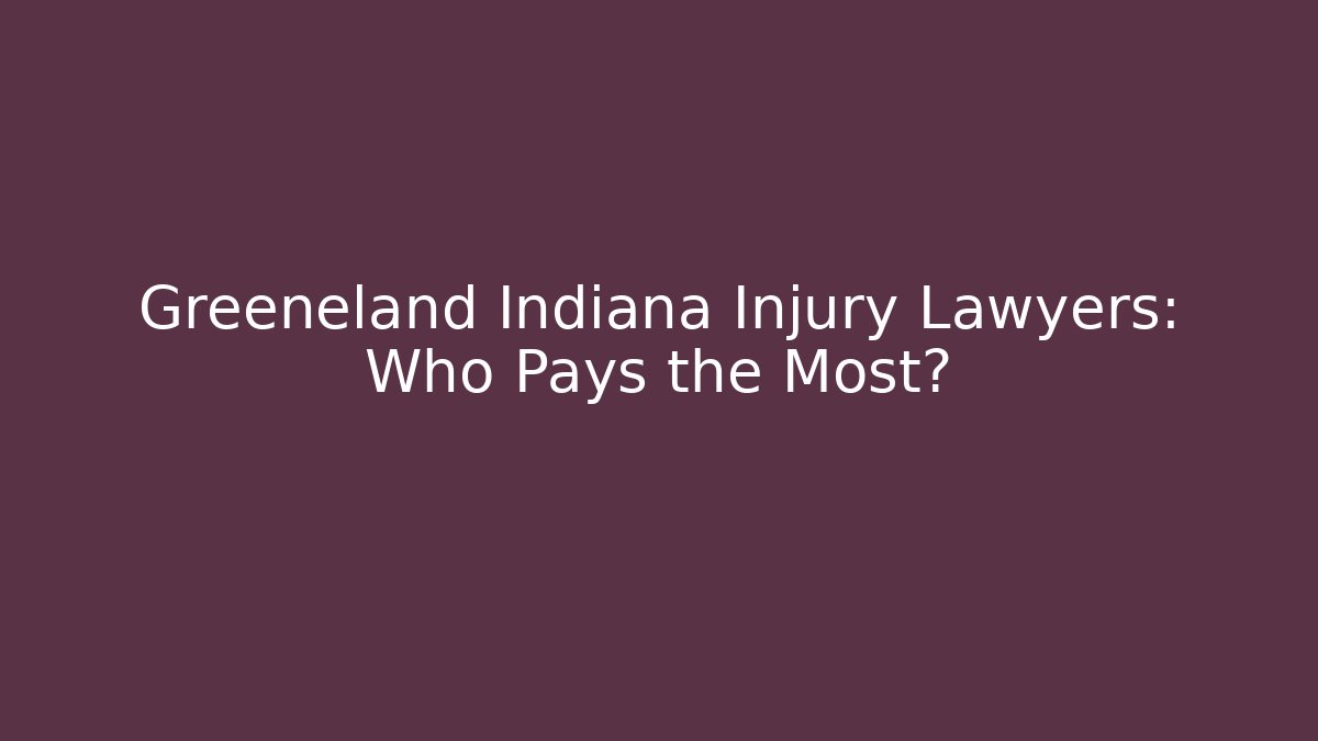 Greeneland Indiana Injury Lawyers: Who Pays the Most?