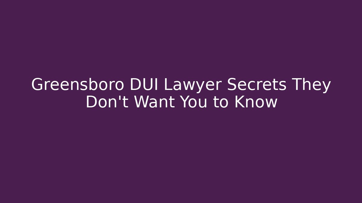 Greensboro DUI Lawyer Secrets They Don't Want You to Know