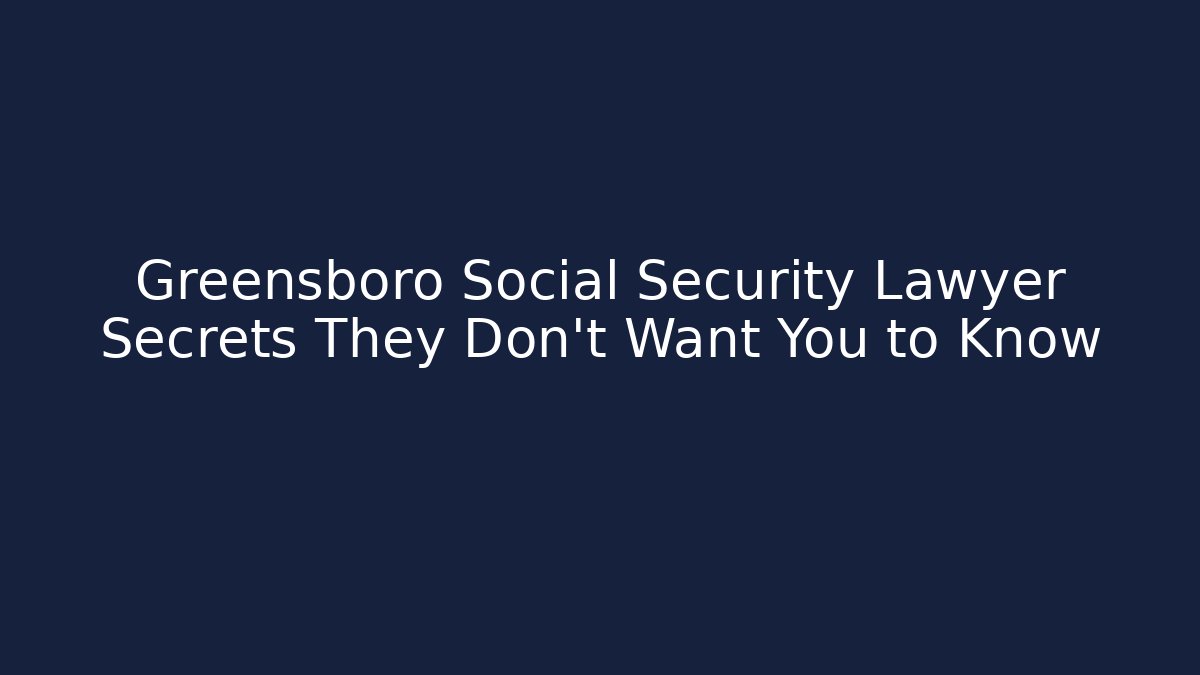 Greensboro Social Security Lawyer Secrets They Don't Want You to Know