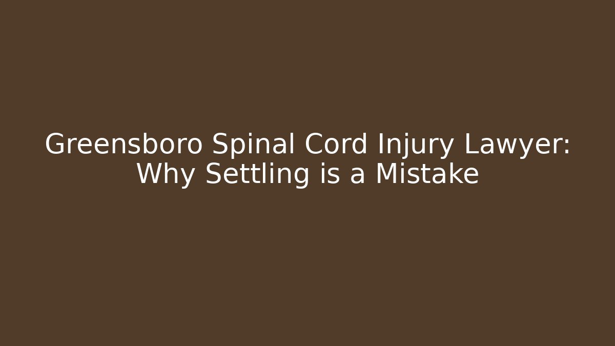 Greensboro Spinal Cord Injury Lawyer: Why Settling is a Mistake