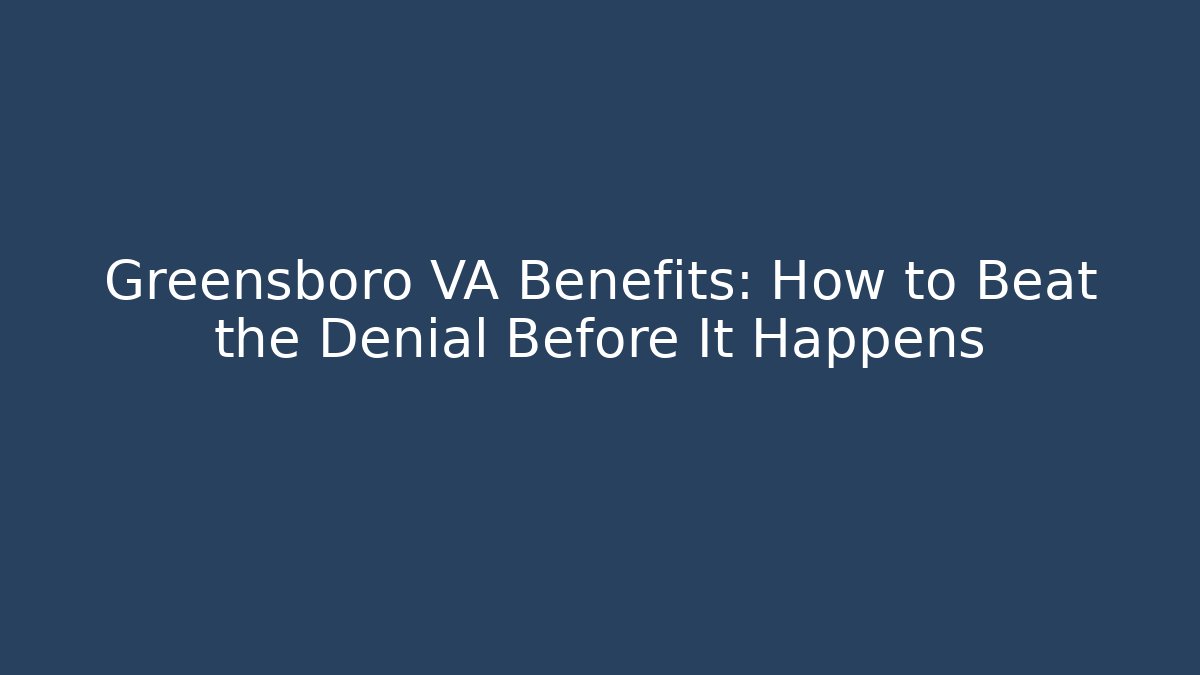 Greensboro VA Benefits: How to Beat the Denial Before It Happens
