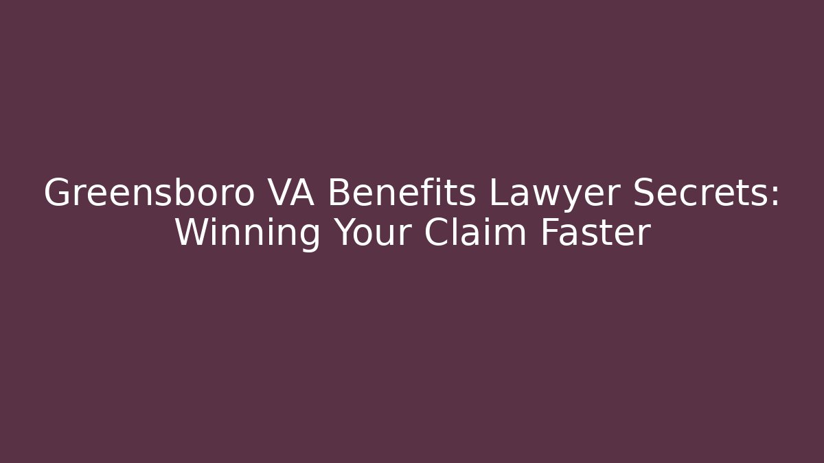 Greensboro VA Benefits Lawyer Secrets: Winning Your Claim Faster