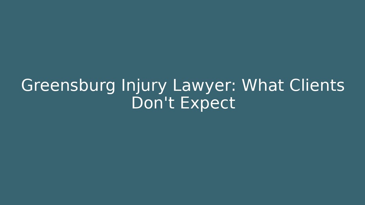 Greensburg Injury Lawyer: What Clients Don’t Expect
