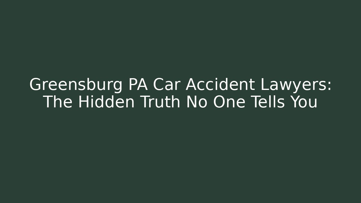 Greensburg PA Car Accident Lawyers: The Hidden Truth No One Tells You