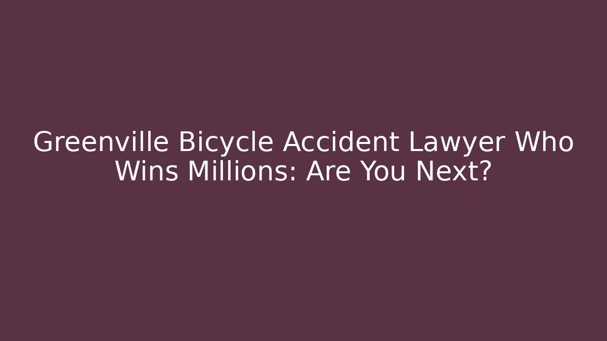 Greenville Bicycle Accident Lawyer Who Wins Millions: Are You Next?