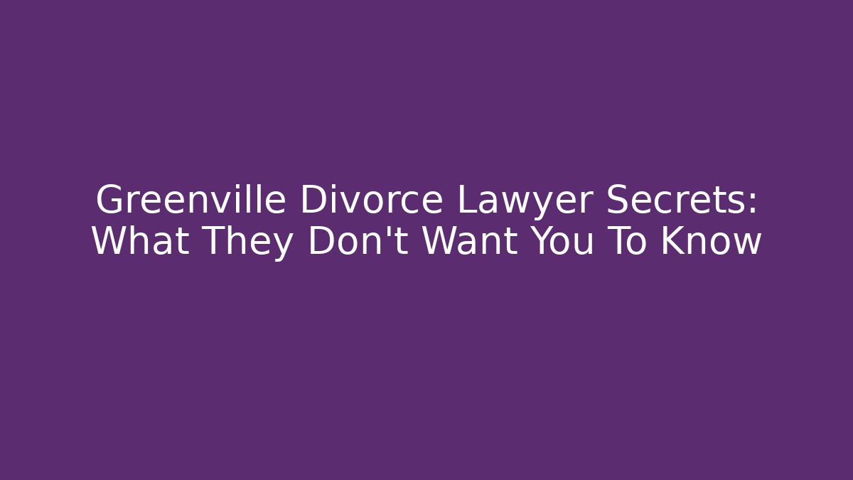 Greenville Divorce Lawyer Secrets: What They Don't Want You To Know