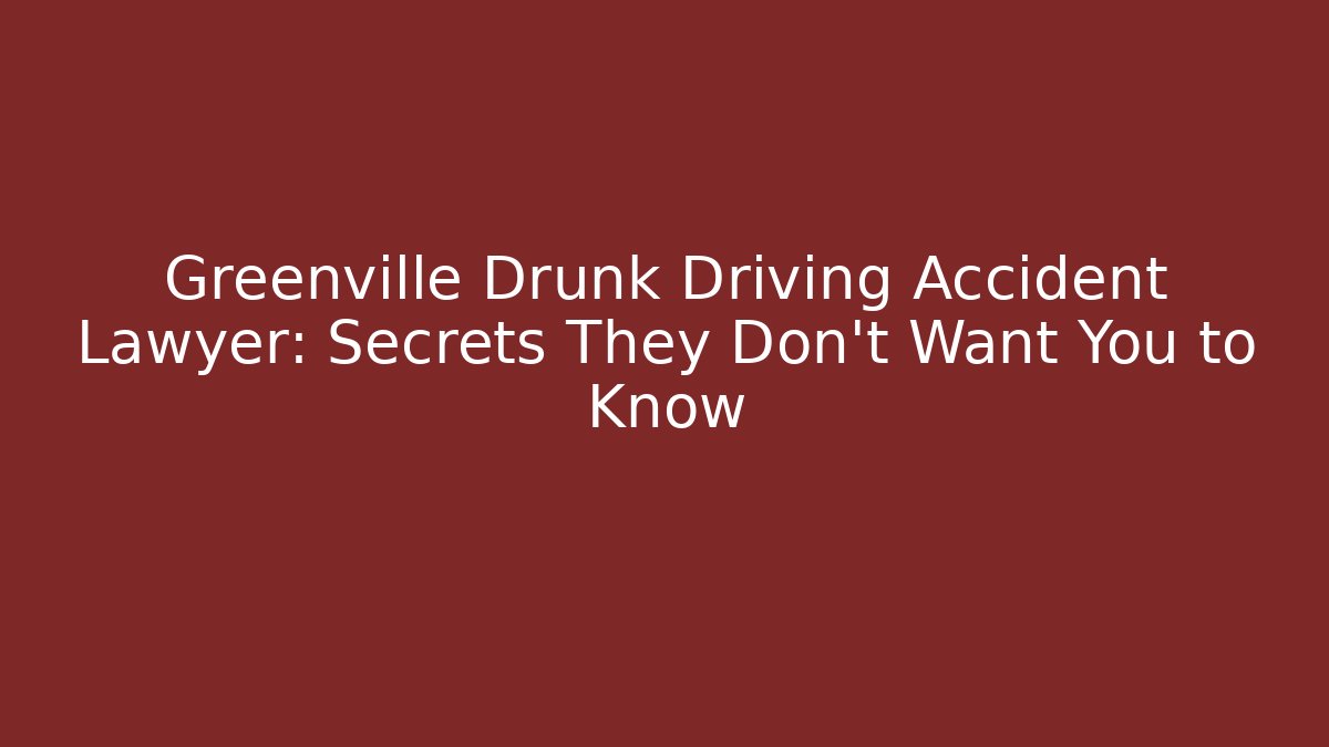 Greenville Drunk Driving Accident Lawyer: Secrets They Don’t Want You to Know