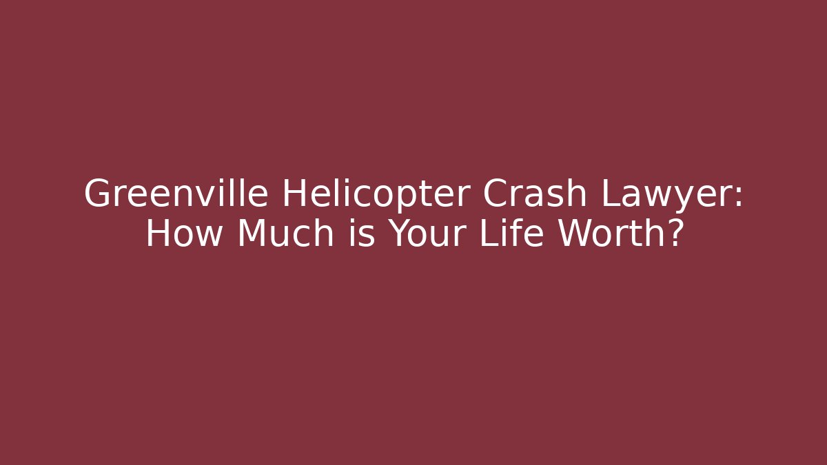 Greenville Helicopter Crash Lawyer: How Much is Your Life Worth?