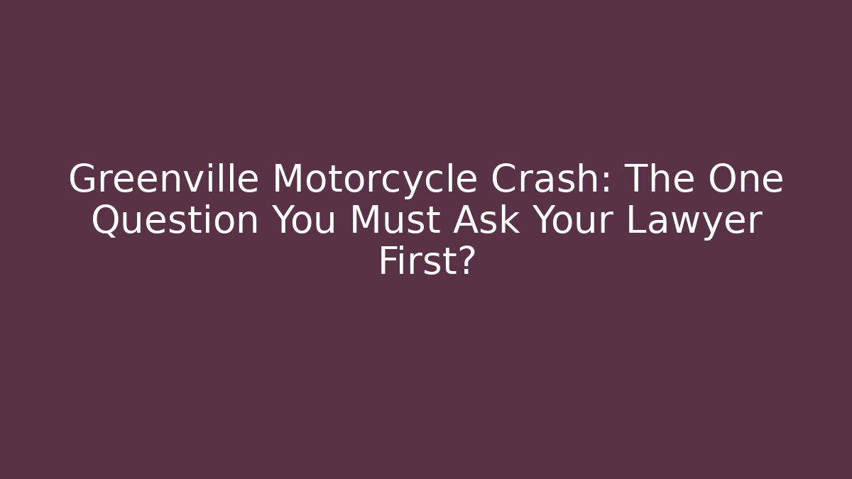 Greenville Motorcycle Crash: The One Question You Must Ask Your Lawyer First?