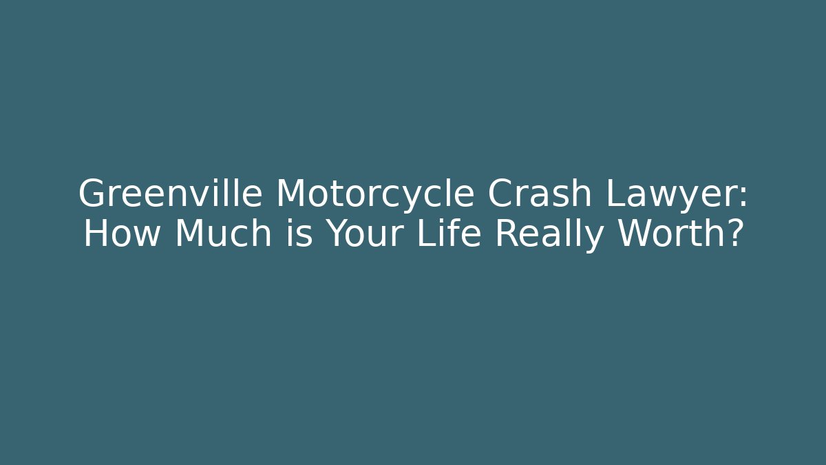Greenville Motorcycle Crash Lawyer: How Much is Your Life Really Worth?