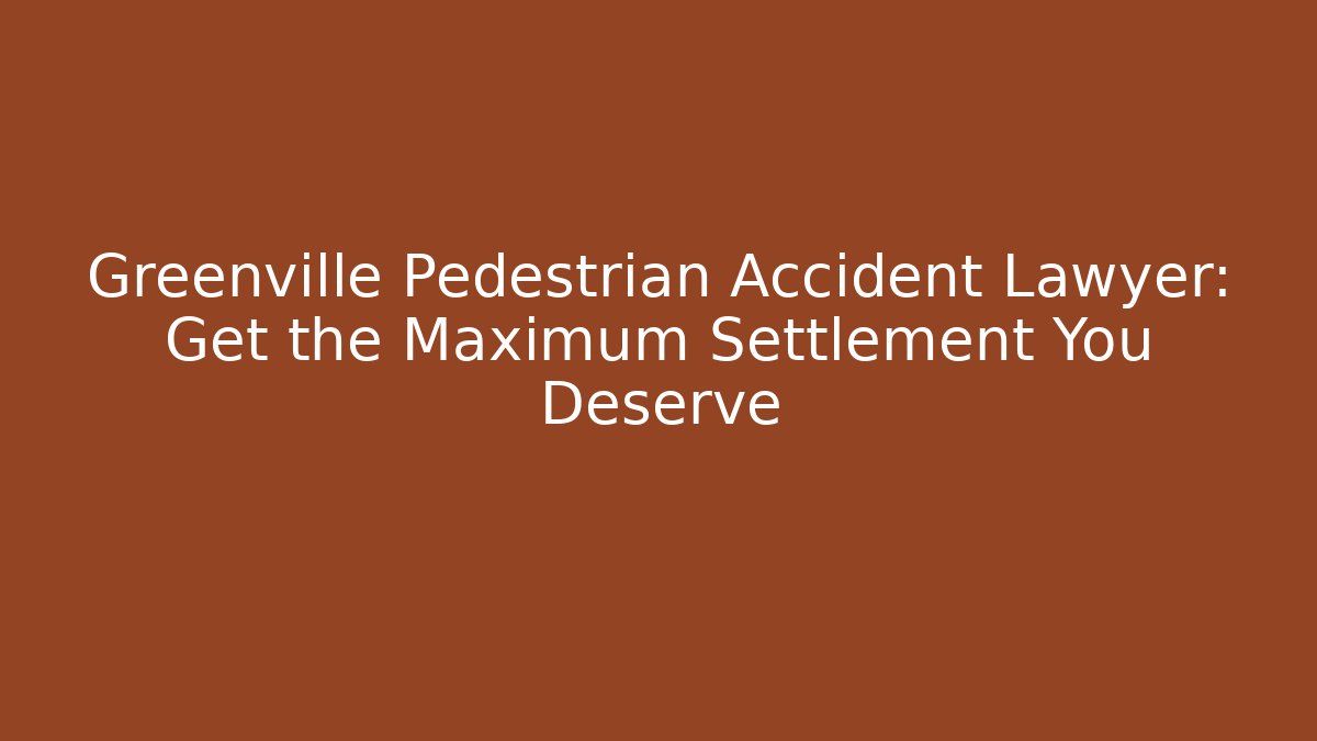 Greenville Pedestrian Accident Lawyer: Get the Maximum Settlement You Deserve - WealthxGroup