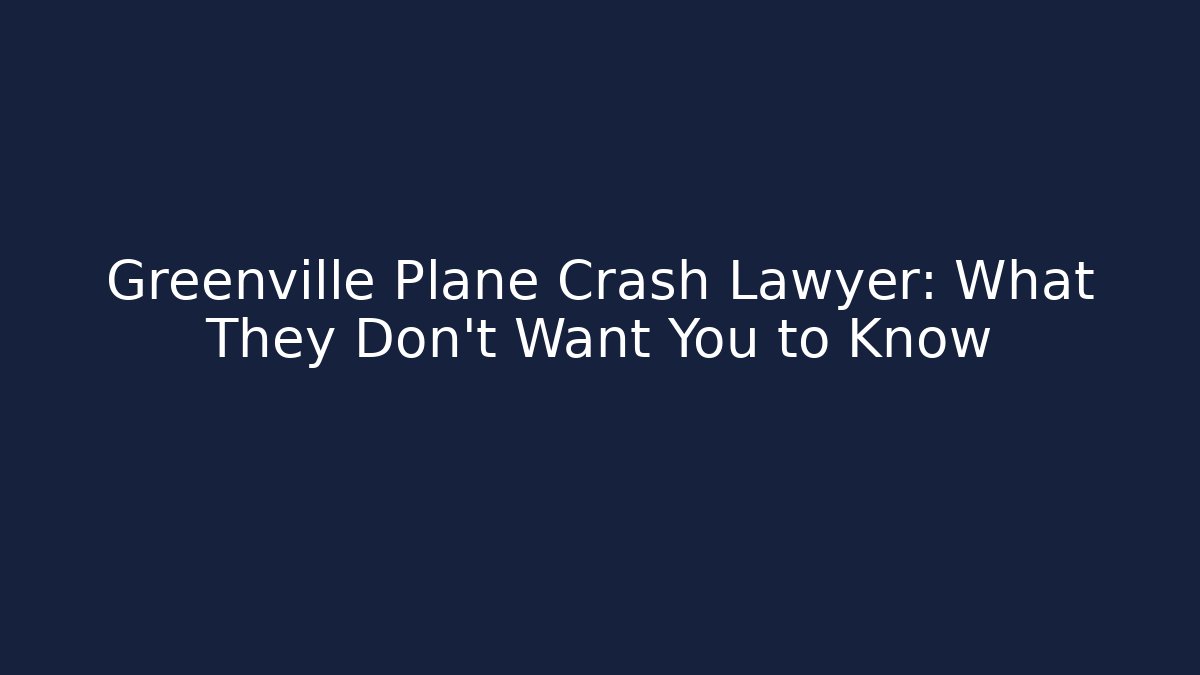 Greenville Plane Crash Lawyer: What They Don't Want You to Know
