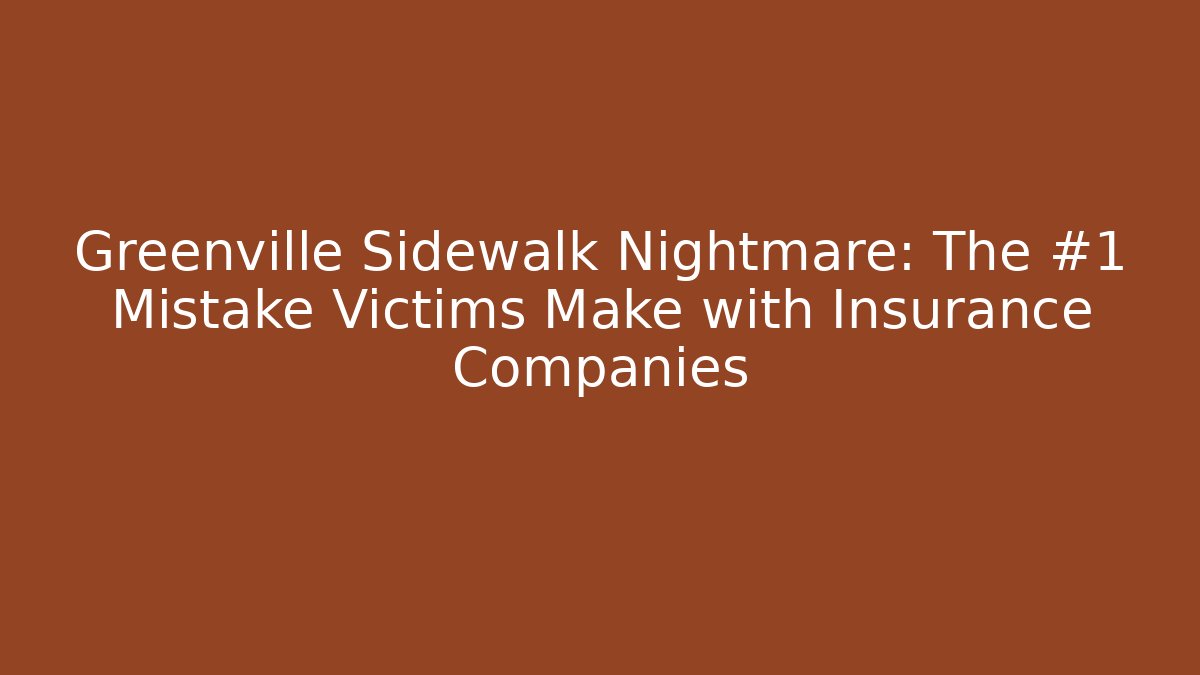 Greenville Sidewalk Nightmare: The #1 Mistake Victims Make with Insurance Companies