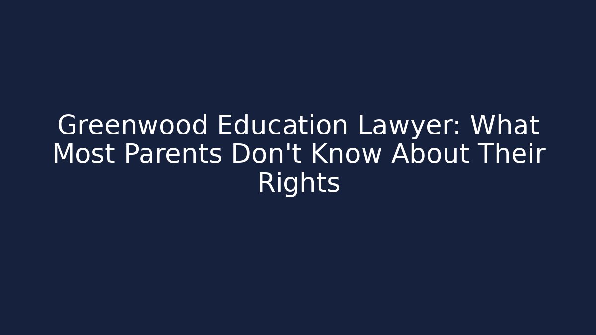 Greenwood Education Lawyer: What Most Parents Don’t Know About Their Rights
