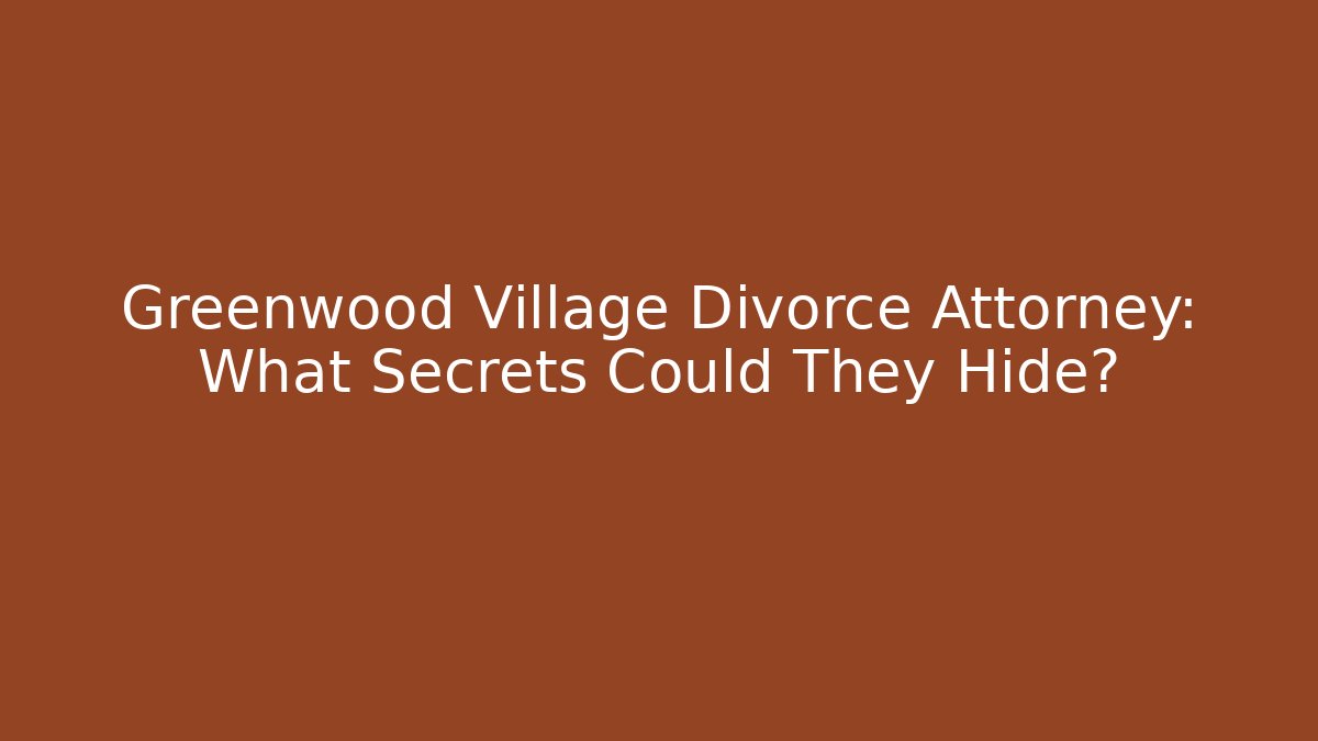 Greenwood Village Divorce Attorney: What Secrets Could They Hide?