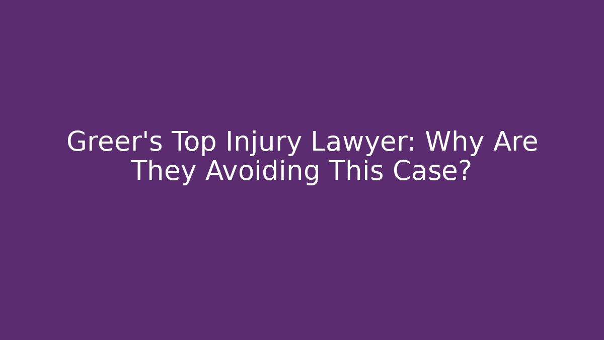 Greer’s Top Injury Lawyer: Why Are They Avoiding This Case?