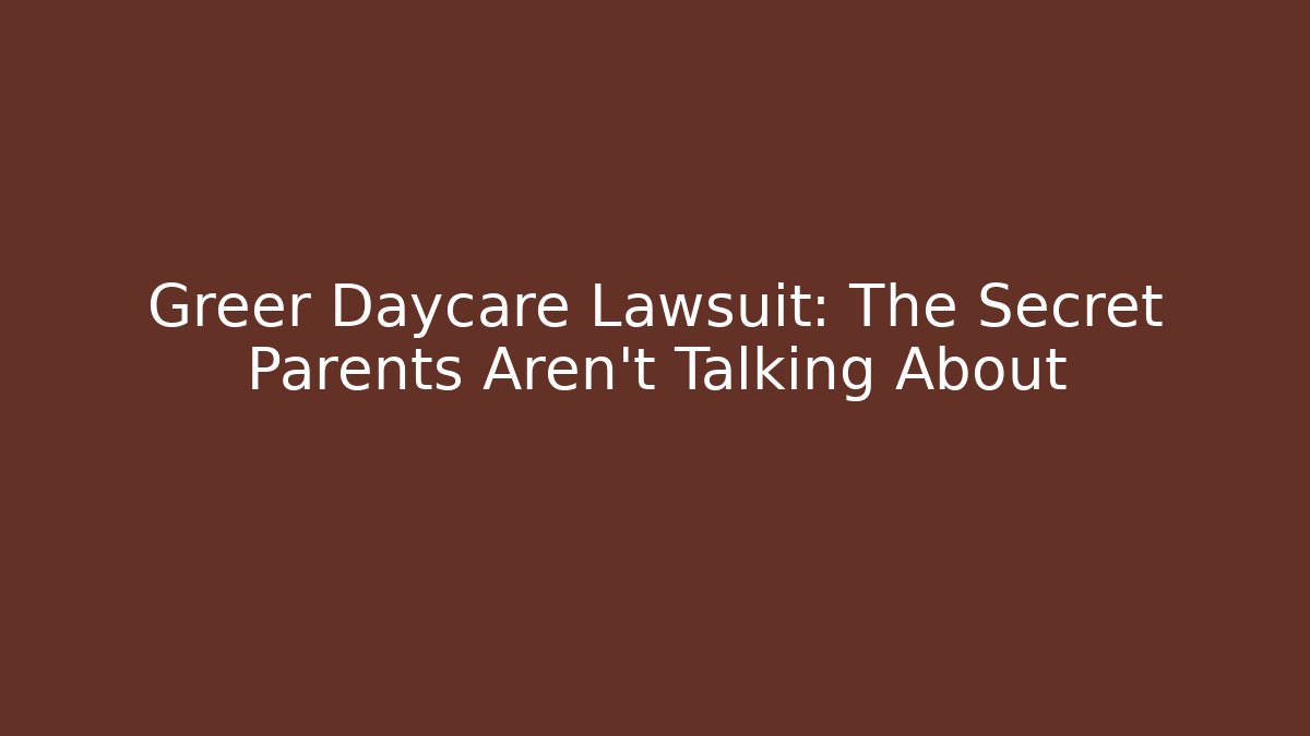 Greer Daycare Lawsuit: The Secret Parents Aren't Talking About