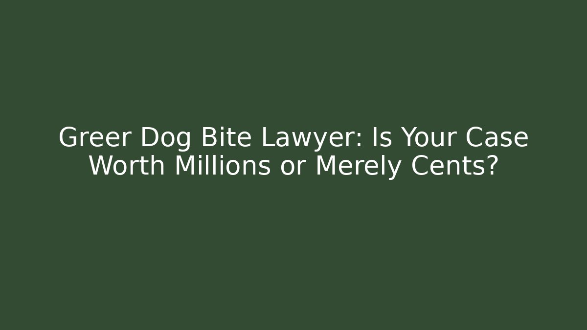Greer Dog Bite Lawyer: Is Your Case Worth Millions or Merely Cents?