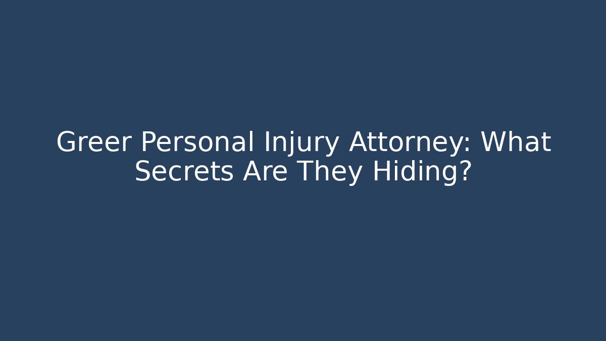 Greer Personal Injury Attorney: What Secrets Are They Hiding?