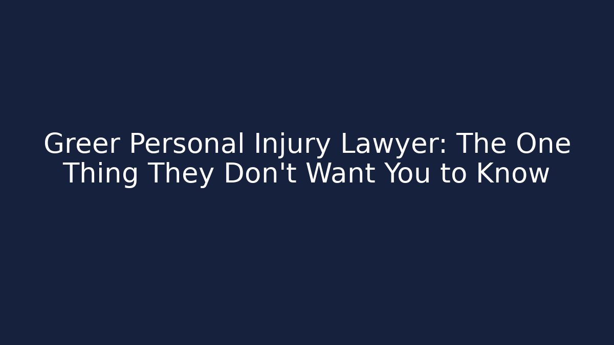 Greer Personal Injury Lawyer: The One Thing They Don’t Want You to Know