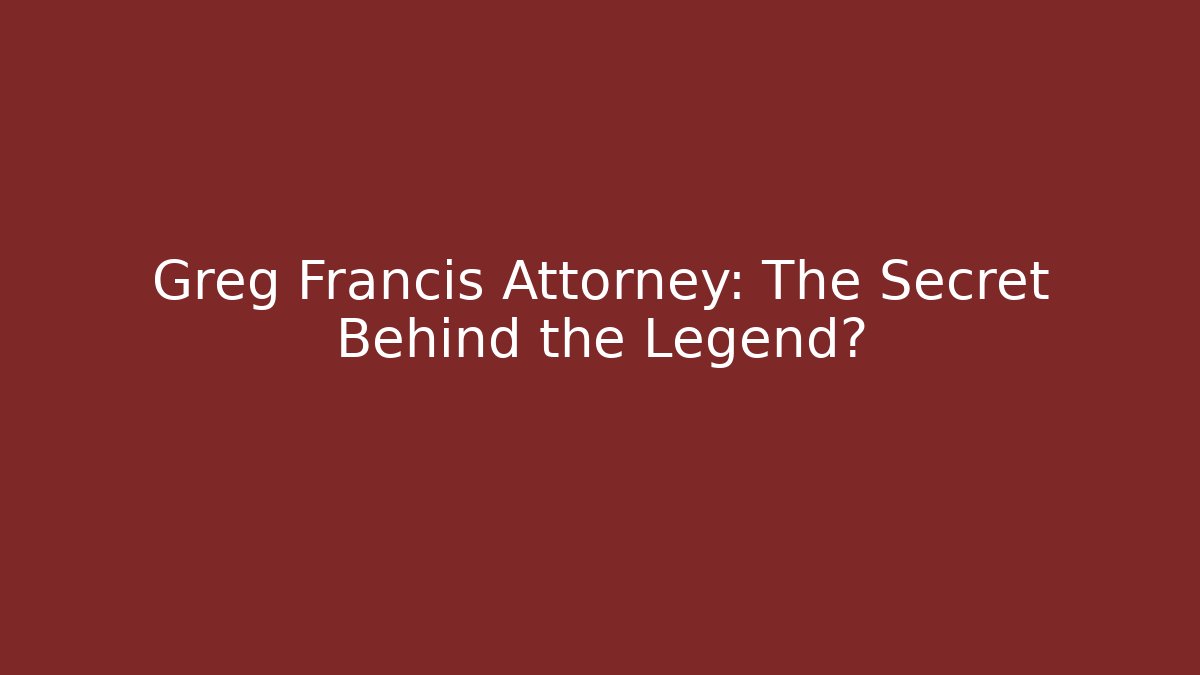 Greg Francis Attorney: The Secret Behind the Legend?
