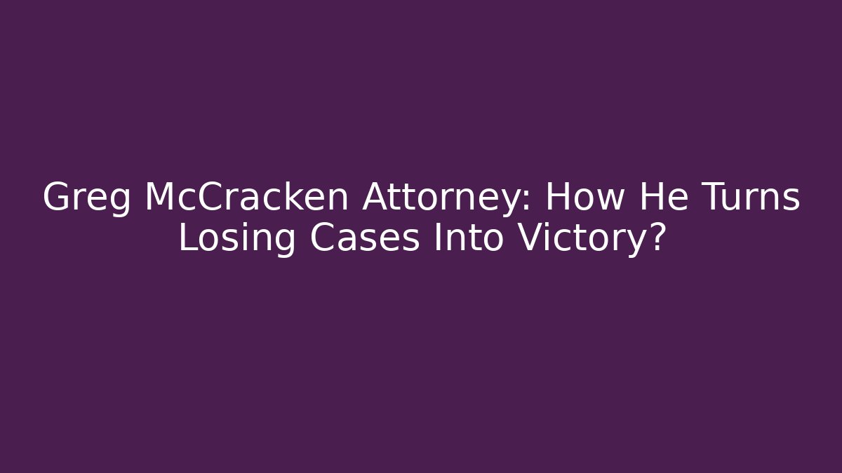 Greg McCracken Attorney: How He Turns Losing Cases Into Victory? - WealthxGroup
