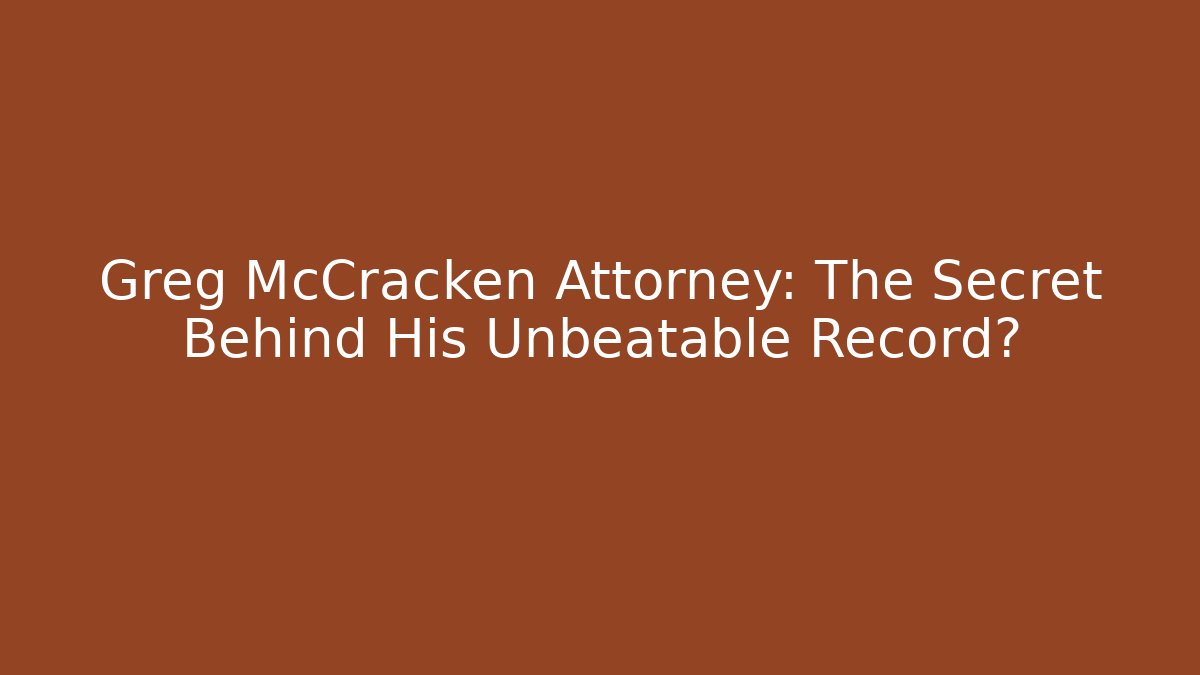 Greg McCracken Attorney: The Secret Behind His Unbeatable Record?