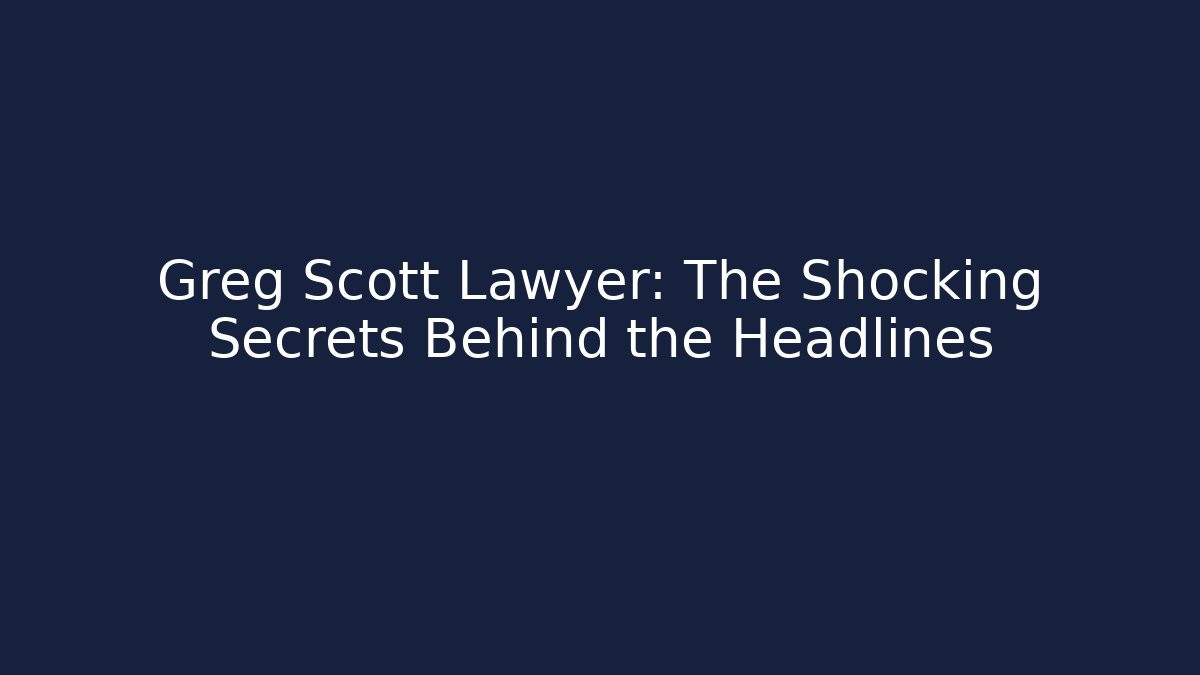 Greg Scott Lawyer: The Shocking Secrets Behind the Headlines
