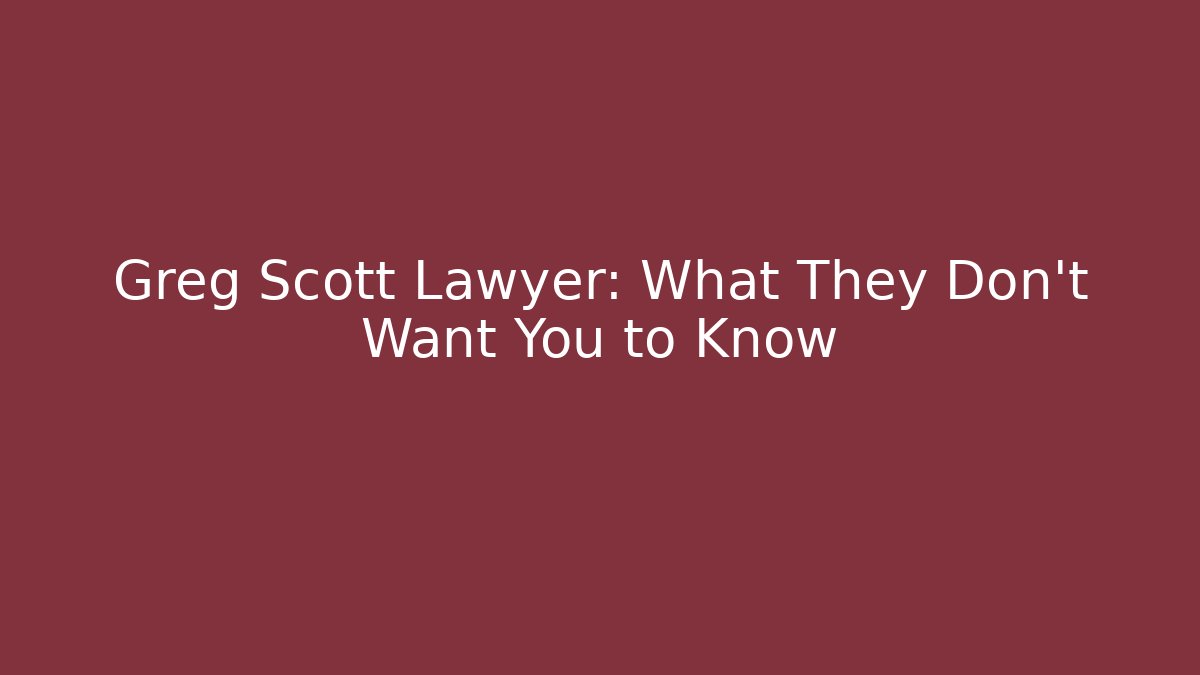 Greg Scott Lawyer: What They Don't Want You to Know