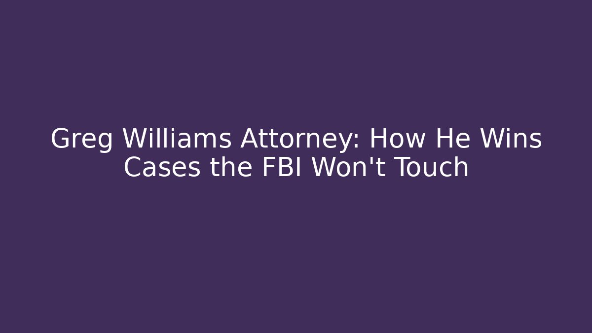 Greg Williams Attorney: How He Wins Cases the FBI Won't Touch - WealthxGroup