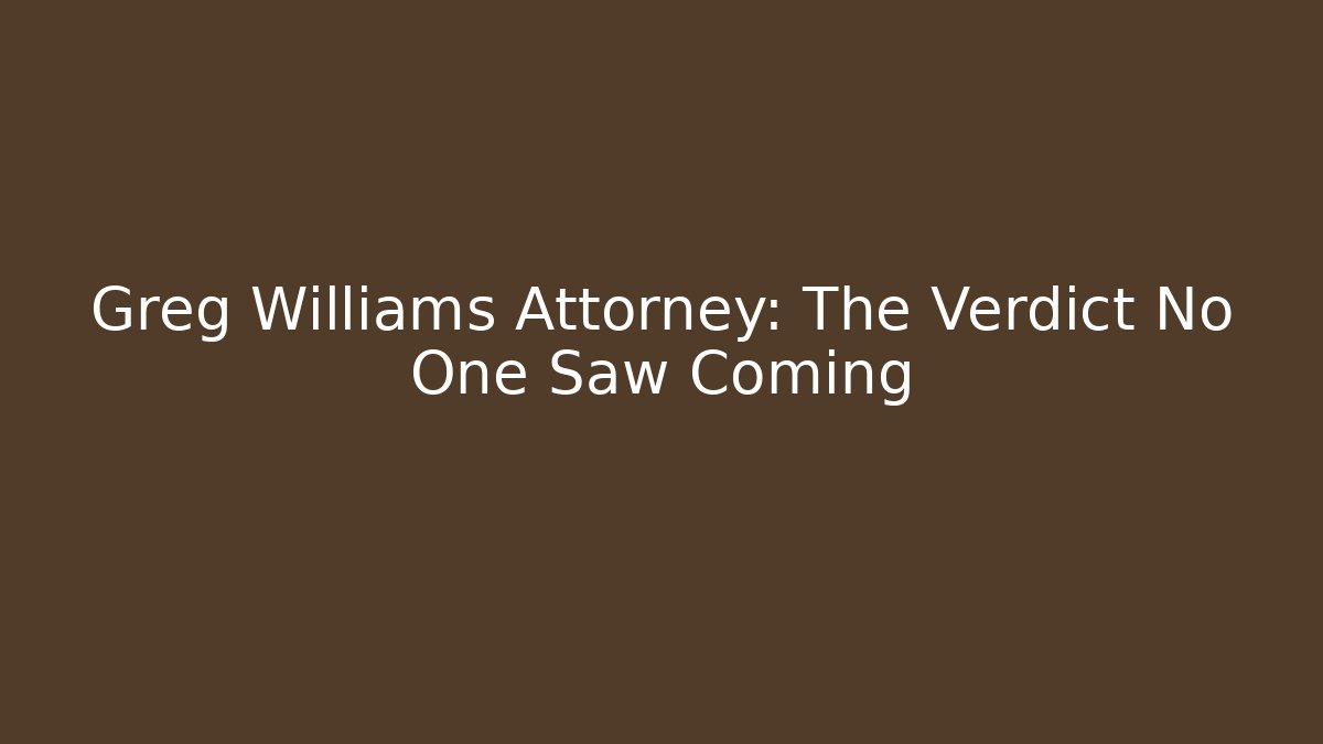 Greg Williams Attorney: The Verdict No One Saw Coming
