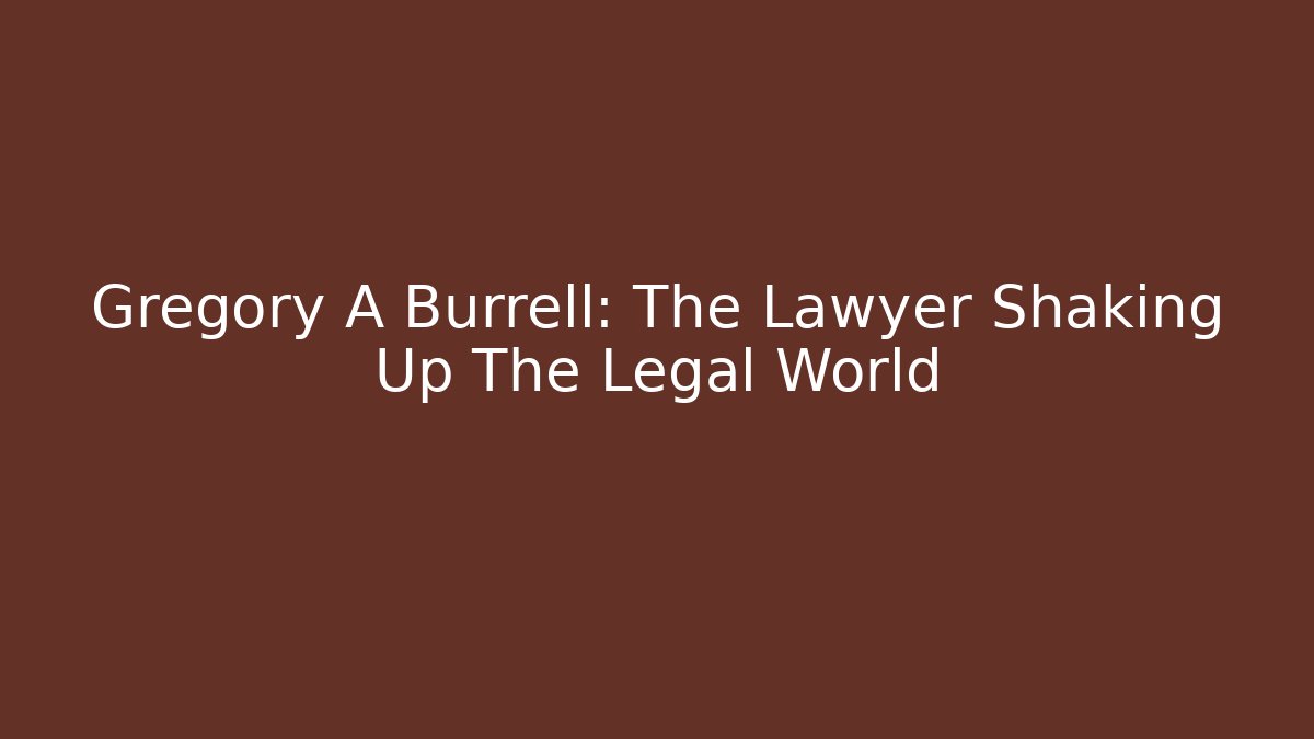 Gregory A Burrell: The Lawyer Shaking Up The Legal World - WealthxGroup