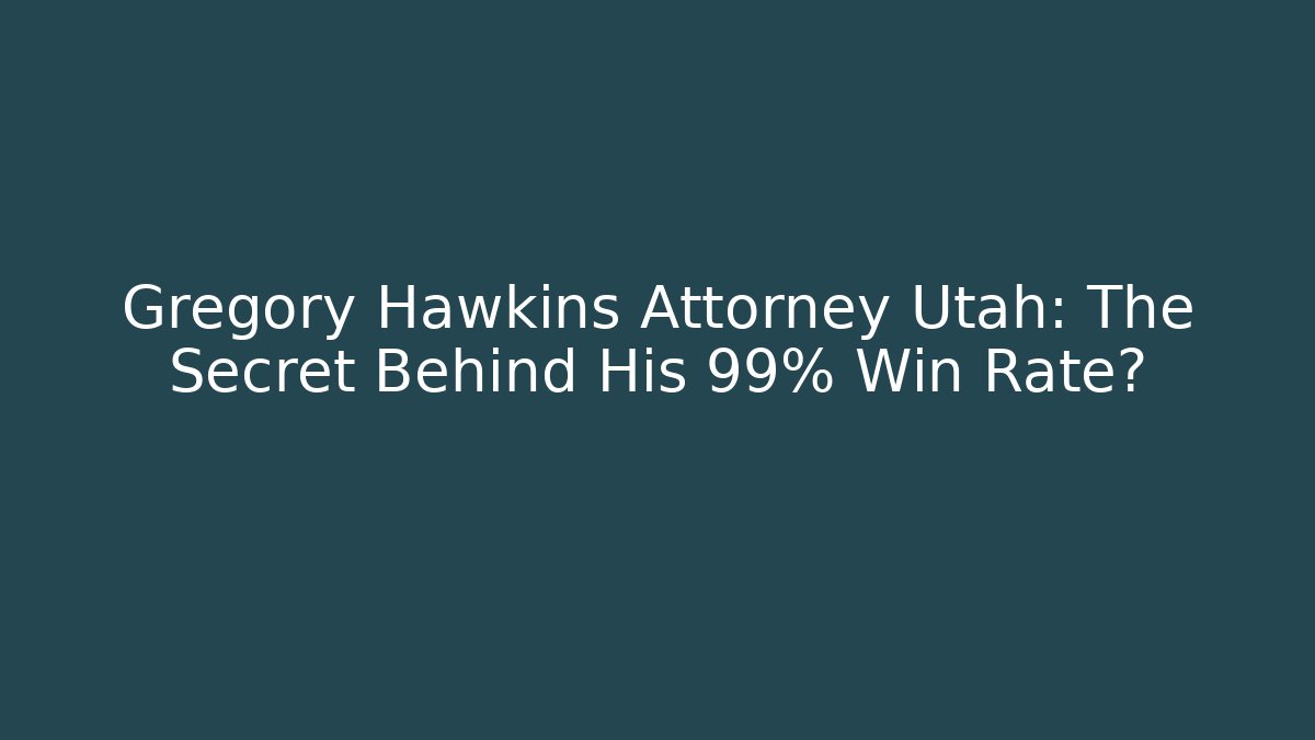 Gregory Hawkins Attorney Utah: The Secret Behind His 99% Win Rate?