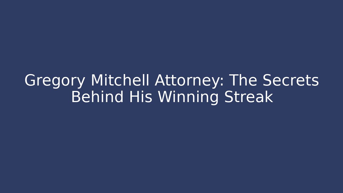Gregory Mitchell Attorney: The Secrets Behind His Winning Streak