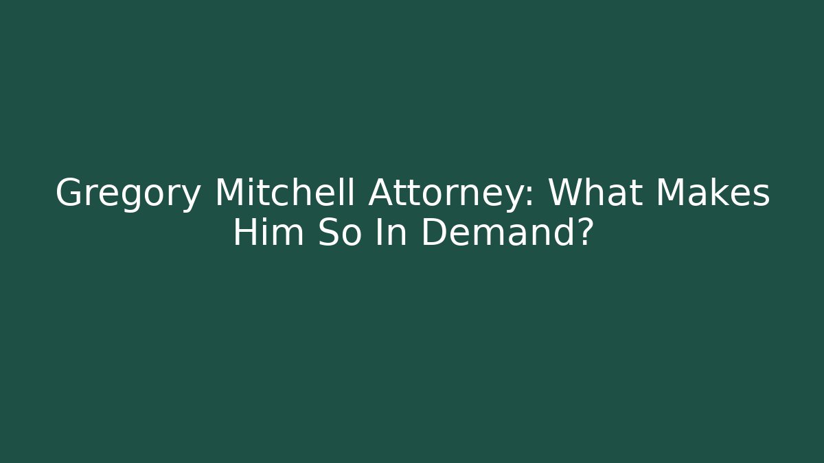 Gregory Mitchell Attorney: What Makes Him So In Demand?