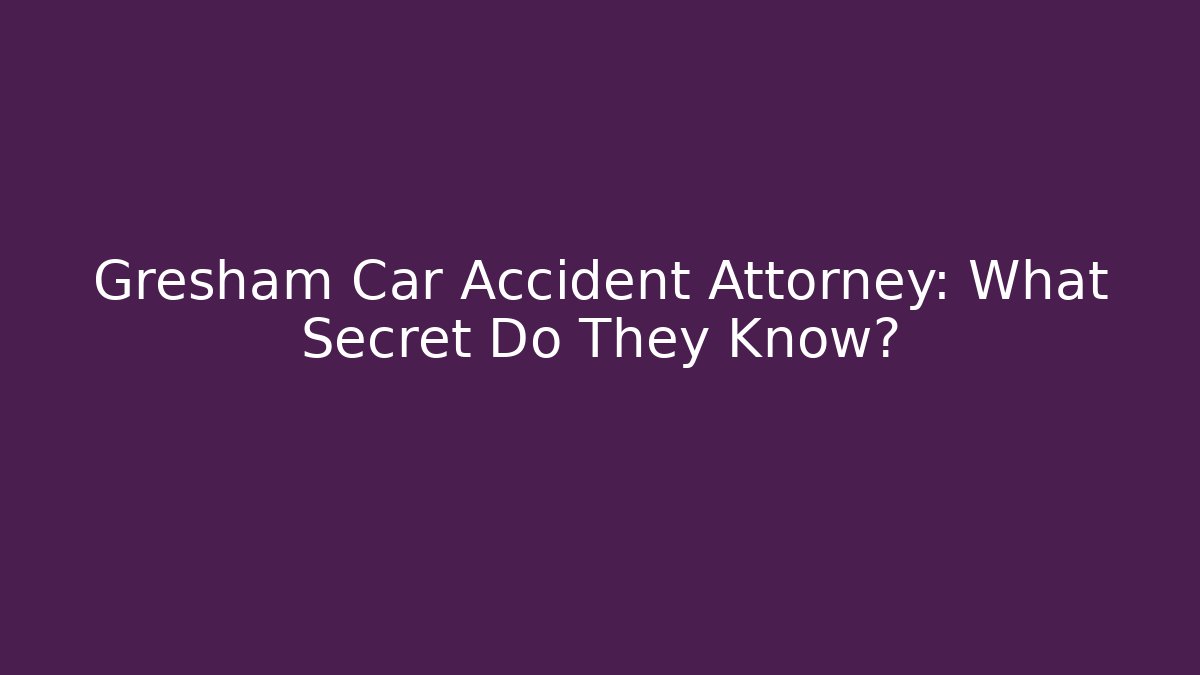 Gresham Car Accident Attorney: What Secret Do They Know? - WealthxGroup