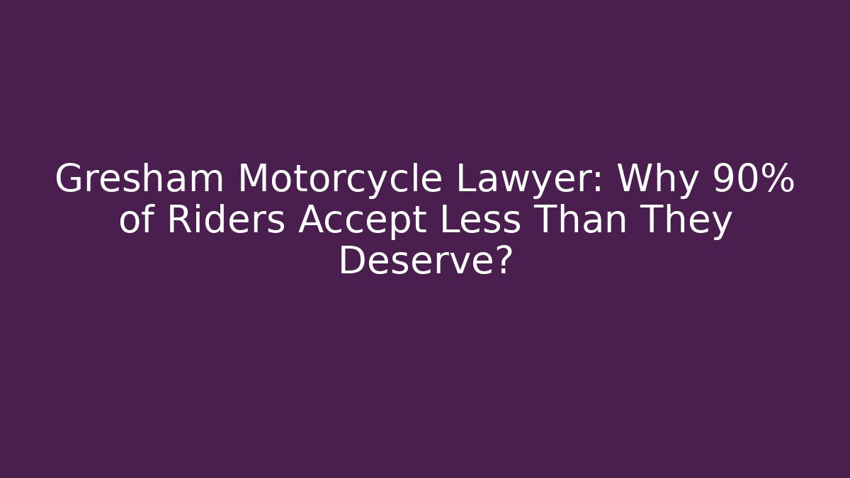Gresham Motorcycle Lawyer: Why 90% of Riders Accept Less Than They Deserve?