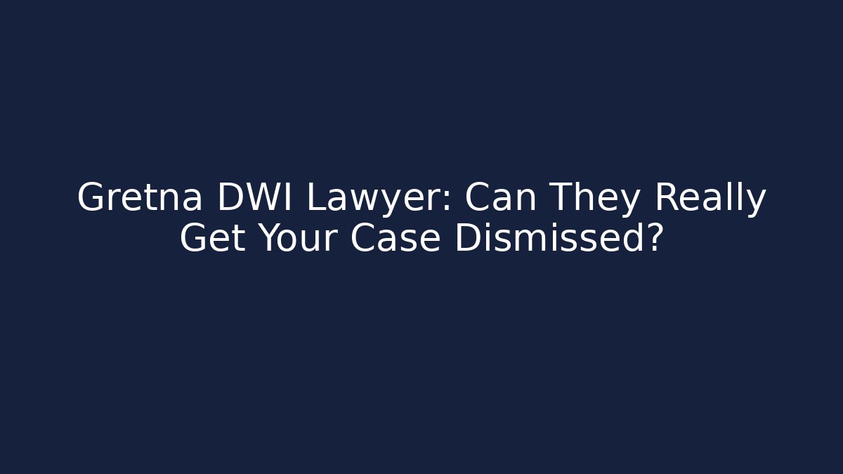 Gretna DWI Lawyer: Can They Really Get Your Case Dismissed?